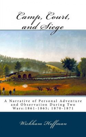 Kniha Camp, Court, and Siege: A Narrative of Personal Adventure and Observation During Two Wars:1861-1865; 1870-1871 Wickham Hoffman