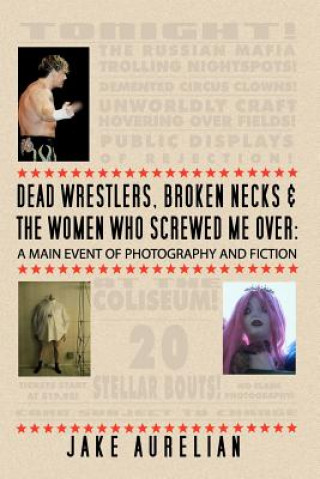 Könyv Dead Wrestlers, Broken Necks & the Women Who Screwed Me Over: A Main Event of Fiction & Photography Jake Aurelian