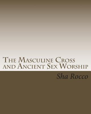 Carte The Masculine Cross and Ancient Sex Worship Sha Rocco