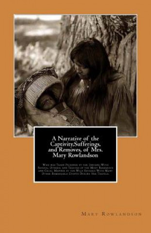 Book A Narrative of the Captivity, Sufferings, and Removes, of Mrs. Mary Rowlandson: Who was Taken Prisoner by the Indians; With Several Others; and Treate Mary Rowlandson