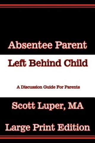 Könyv Absentee Parent Left Behind Child: A Discussion Guide for Parents - Large Print Edition Scott Luper Ma