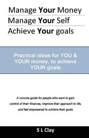 Buch Manage your Money, Manage your Self, Achieve your Goals: Practical ideas for You & Your money to achieve Your goals MR S L Clay