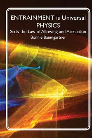 Könyv ENTRAINMENT is Universal PHYSICS: So is the Law of Allowing and Attraction Bonnie Baumgartner