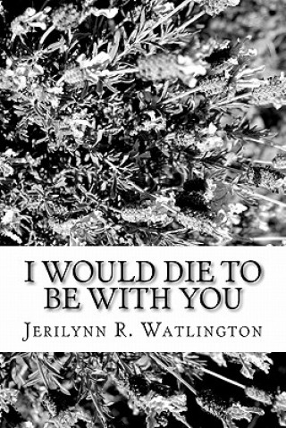 Kniha I Would Die To Be With You Jerilynn R Watlington