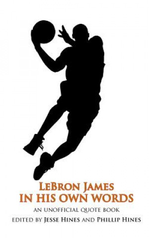 Könyv LeBron James In His Own Words: An Unofficial Quotebook Phillip Hines