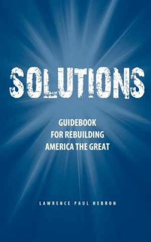 Kniha Solutions: Guidebook for Rebuilding America the Great Lawrence Paul Hebron