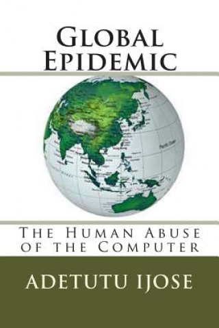 Книга Global Epidemic: The Human Abuse of the Computer Adetutu Ijose