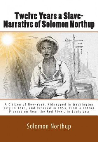 Carte Twelve Years a Slave-Narrative of Solomon Northup: A Citizen of New-York, Kidnapped in Washington City in 1841, and Rescued in 1853, From a Cotton Pla Solomon Northup