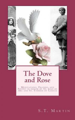 Knjiga The Dove and Rose: Prayers, Poetry, and Meditations devoted to St. Joan of Arc and St. Thér?se of Lisieux S T Martin