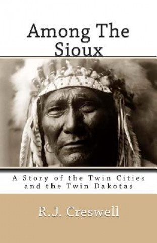 Book Among The Sioux: A Story of the Twin Cities and the Twin Dakotas R J Creswell