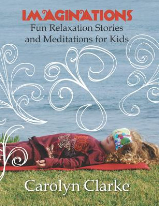 Carte Imaginations: Fun Relaxation Stories and Meditations for Kids Carolyn Clarke
