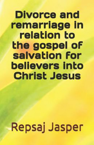 Carte Divorce And Remarriage In Relation To The Gospel Of Salvation For Believers Into Christ Jesus Repsaj Jasper