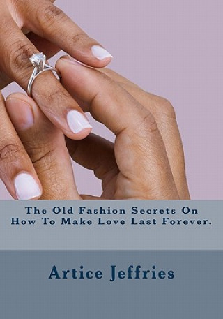 Książka The Old Fashion Secrets On How To Make Love Last Forever. Mrs Artice Leann Jeffries