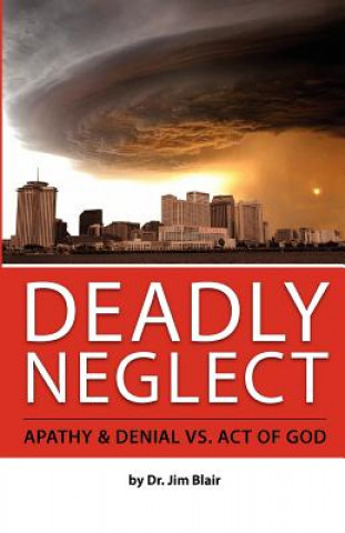 Knjiga Deadly Neglect: Apathy & Denial vs. Act of God Dr Jim Blair