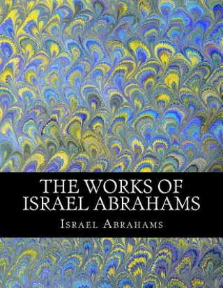 Knjiga The Works of Israel Abrahams Israel Abrahams