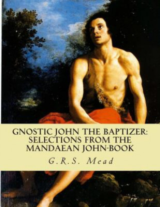 Kniha Gnostic John the Baptizer: Selections from the Mandaean John-Book G R S Mead