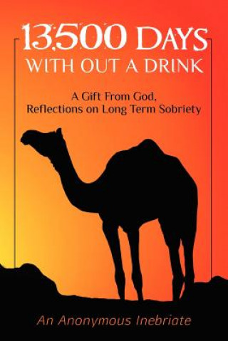 Kniha 13,500 Days With out a Drink: A Gift from God Reflections on Long-Term Sobriety An Anonymous Inebriate