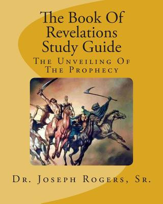 Carte The Book Of Revelations Study Guide: The Unveiling Of The Prophecy Sr Dr Joseph R Rogers