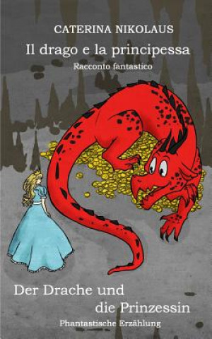 Carte Il Drago E La Principessa - Racconto Fantastico: Der Drache Und Die Prinzessin - Phantastische Erzählung Caterina Nikolaus