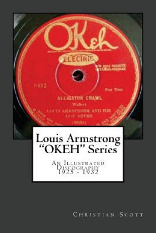 Könyv Louis Armstrong Okeh Series an Illustrated Discography 1925-1932 Christian Scott
