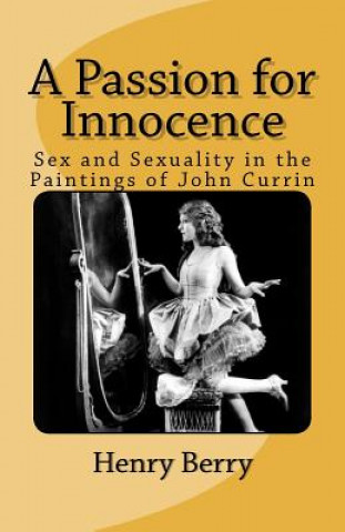 Knjiga A Passion for Innocence: Sex and Sexuality in the Paintings of John Currin Henry Berry