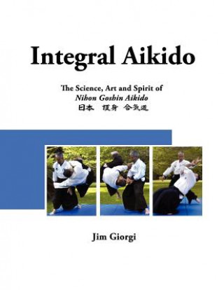 Book Integral Aikido: The Science, Art and Spirit of Nihon Goshin Aikido Jim Giorgi