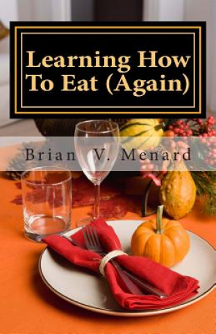 Könyv Learning How To Eat (Again) Brian V Menard