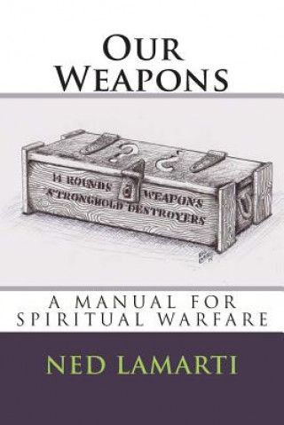 Carte Our Weapons: A Manuel For Spiritual Warfare Ned J Lamarti