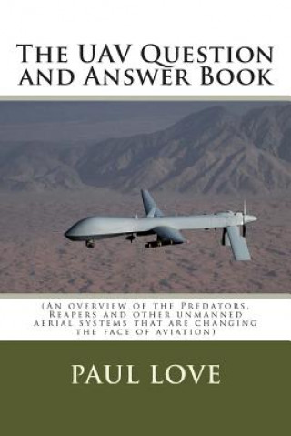 Kniha The UAV Question and Answer Book: (Predators, Reapers and the other unmanned aerial systems that are changing the face of aviation) Paul E Love