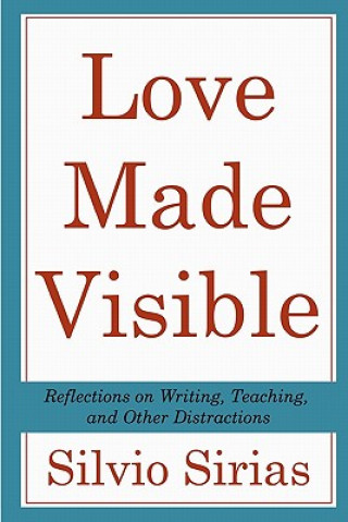 Carte Love Made Visible: Reflections on Writing, Teaching, and Other Distractions Silvio Sirias