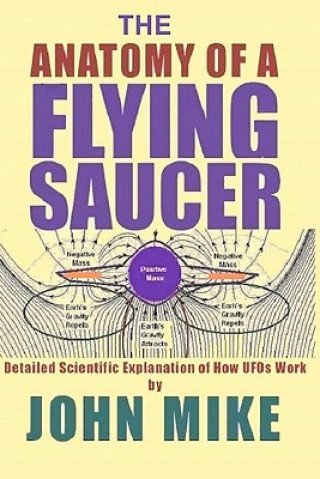 Kniha The Anatomy of a Flying Saucer: Detailed Scientific Explanaion of How UFOs Wor John Mike