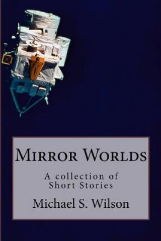 Carte Mirror Worlds: A collection of Short Stories Michael S Wilson