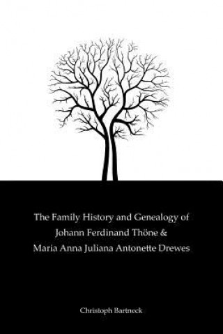 Kniha The Family History And Genealogy of Johann Ferdinand Thöne and Maria Anna Juliana Antonette Drewes Christoph Bartneck