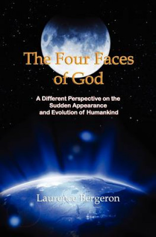 Książka The Four Faces of God: A Different Perspective on the Sudden Appearance and Evolution of Humankind MR Laurence Bergeron