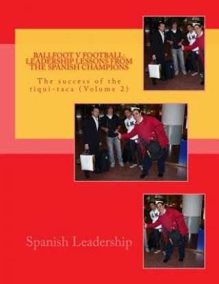 Книга Ballfoot v Football: Leadership lessons from the Spanish Champions: The success of the tiqui-taca Spanish Leadership