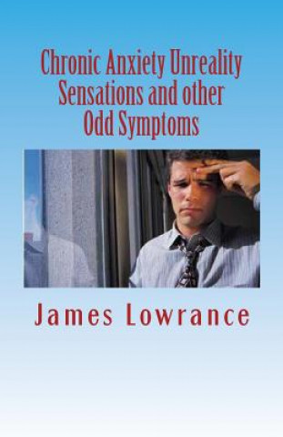 Könyv Chronic Anxiety Unreality Sensations and other Odd Symptoms: The Bizarre Manifestations of Panic and Disordered Anxiousness James M Lowrance