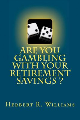 Könyv Are You Gambling With Your Retirement Savings? Herbert R Williams