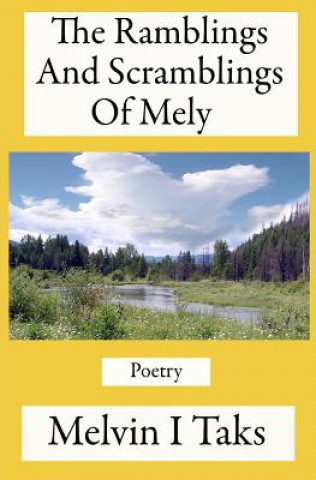 Kniha The Ramblings And Scramblings Of Mely: A compilation of poems written by me during my lifetime MR Melvin I Taks