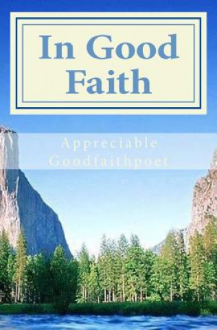 Könyv In Good Faith: Poetry by Appreciable Goodfaithpoet Appreciable Goodfaithpoet