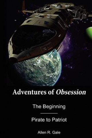 Kniha Adventures of Obsession -- The Beginning: Pirate to Patriot Allen R Gale