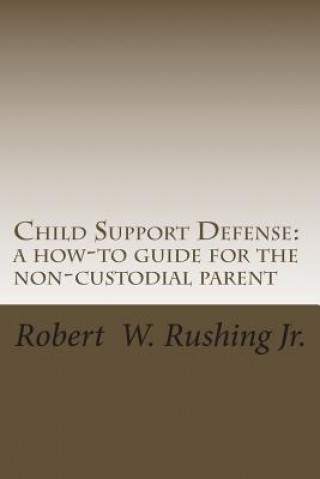Carte Child Support Defense: A How-To Guide For The Non-Custodial Parent Robert William Rushing Jr