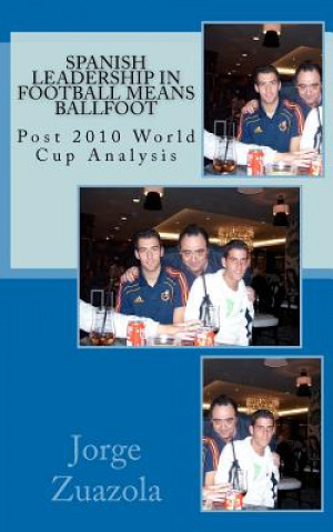 Книга Spanish Leadership in Football means Ballfoot: Post 2010 World Cup Analysis Jorge Zuazola