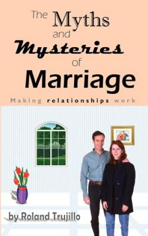 Kniha The Myths and Mysteries of Marriage: Making Relationships Work Dr Roland S Trujillo