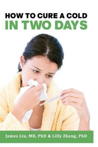 Kniha How to Cure a Cold in Two Days: You cannot kill 200 cold viruses, but you can remove them to free you quickly from common cold Dr James Z Liu