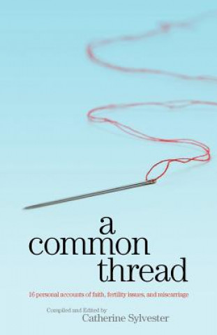 Kniha A Common Thread: 16 personal accounts of faith, fertility issues, and miscarriage Catherine Sylvester