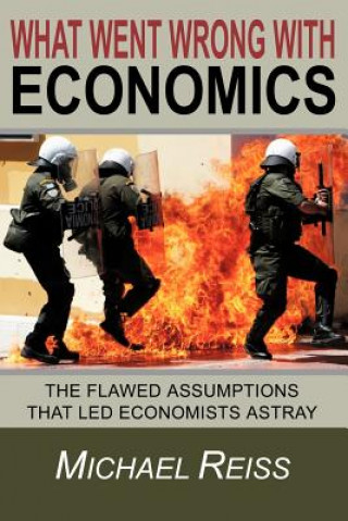 Kniha What Went Wrong with Economics: The flawed assumptions that led economists astray Michael Reiss