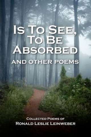 Kniha Is To See, To Be Absorbed: and other poems Ronald Leslie Leinweber