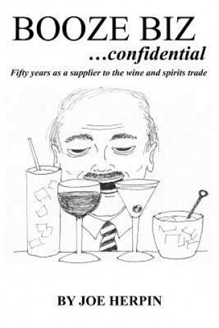 Kniha Booze Biz confidential: Fifty Years as a Supplier to the Wine and Spirits Trade Joe Herpin