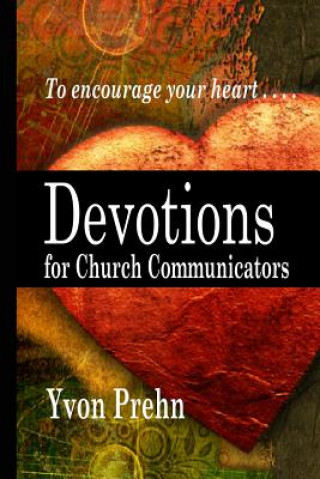 Carte Devotions for Church Communicators: The Heart of Church Communications Yvon Prehn