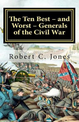 Книга The Ten Best - and Worst - Generals of the Civil War Robert C Jones